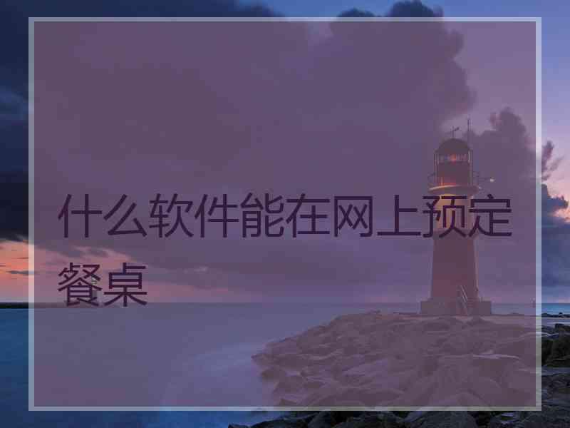 什么软件能在网上预定餐桌
