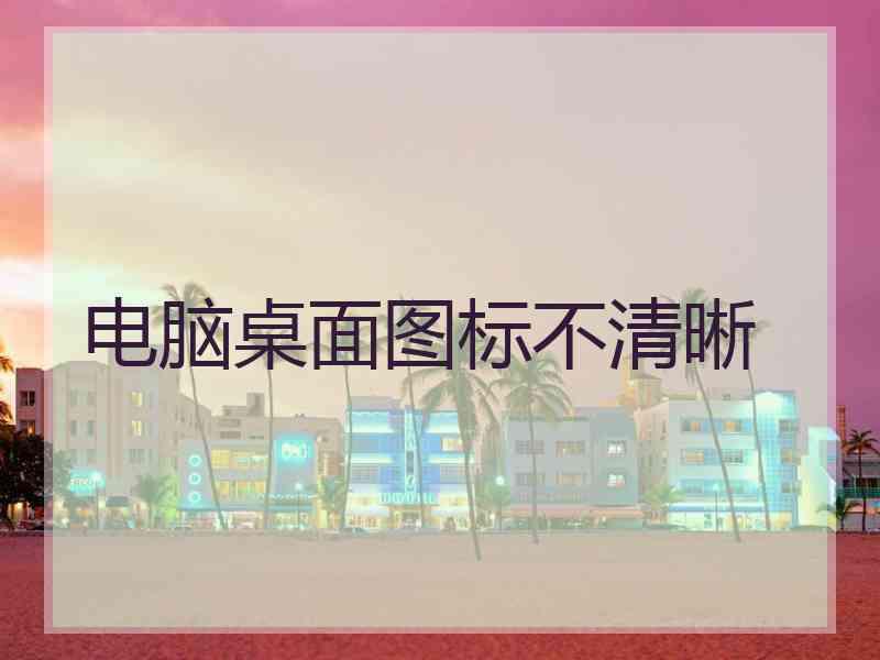 电脑桌面图标不清晰