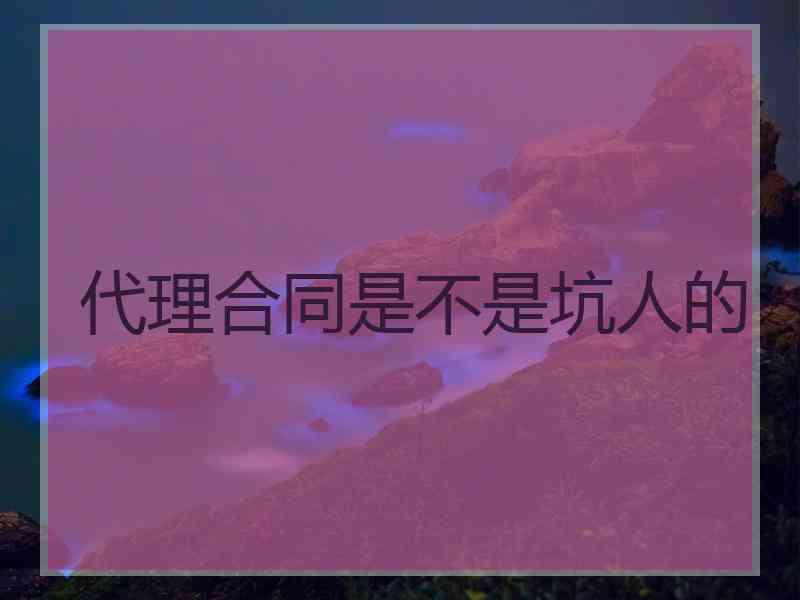 代理合同是不是坑人的