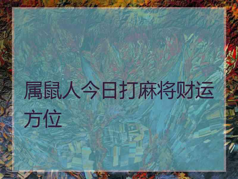属鼠人今日打麻将财运方位