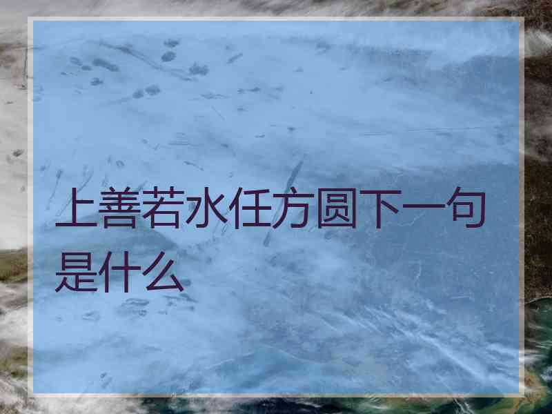 上善若水任方圆下一句是什么