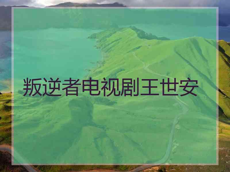 叛逆者电视剧王世安