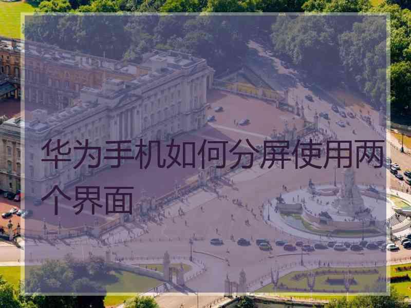 华为手机如何分屏使用两个界面