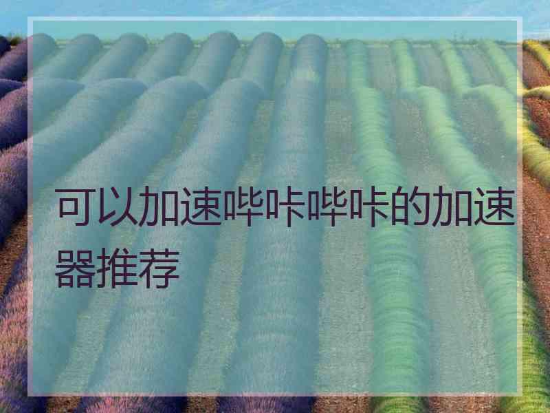 可以加速哔咔哔咔的加速器推荐