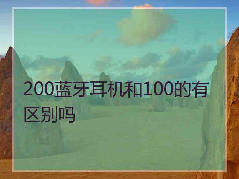 200蓝牙耳机和100的有区别吗