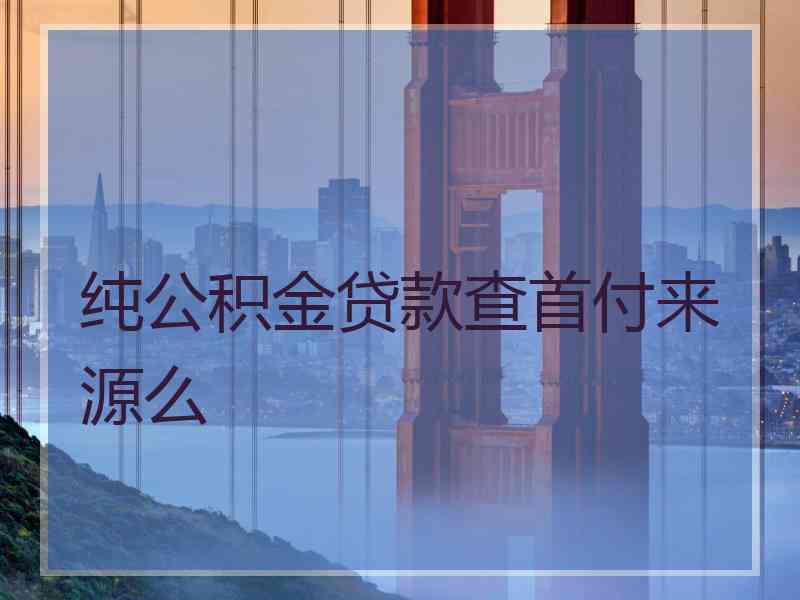 纯公积金贷款查首付来源么