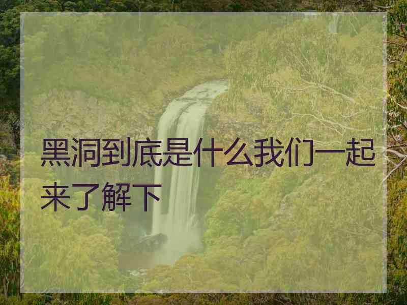黑洞到底是什么我们一起来了解下