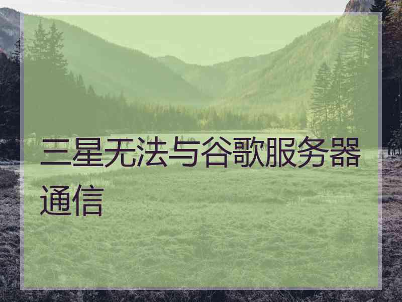 三星无法与谷歌服务器通信