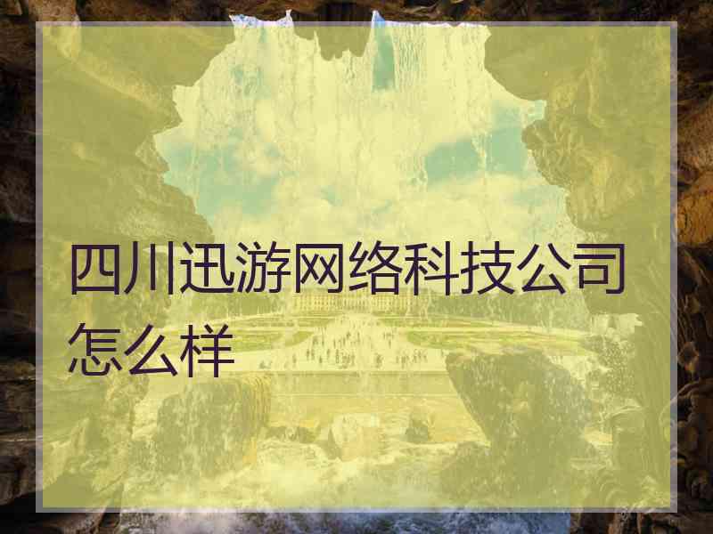四川迅游网络科技公司怎么样