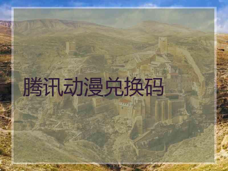 腾讯动漫兑换码