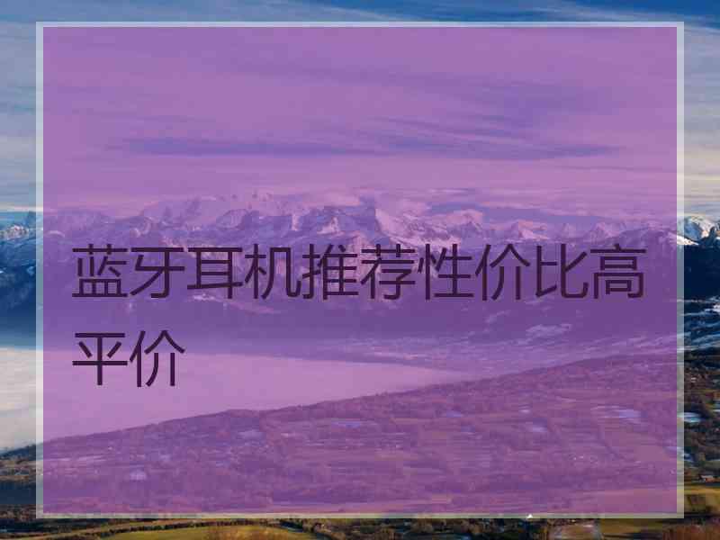 蓝牙耳机推荐性价比高平价