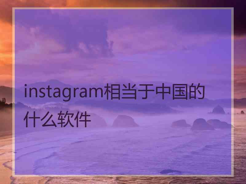 instagram相当于中国的什么软件
