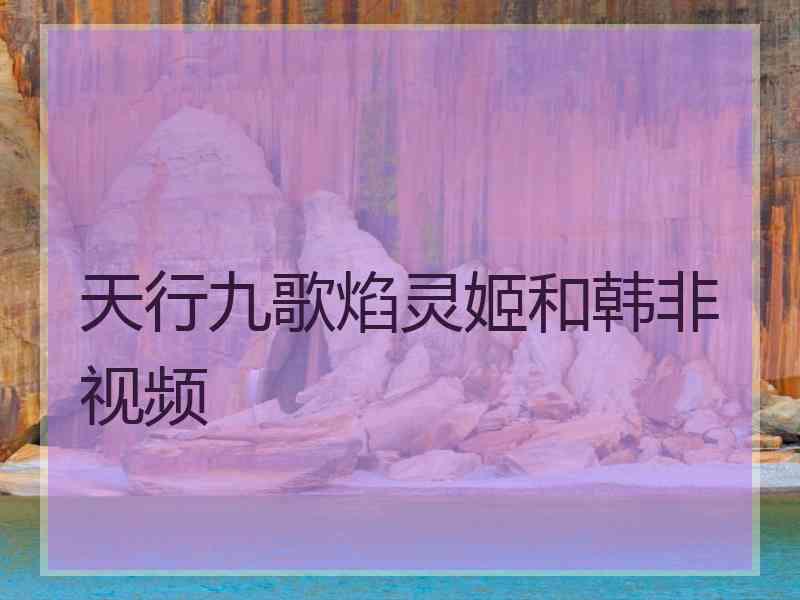天行九歌焰灵姬和韩非视频