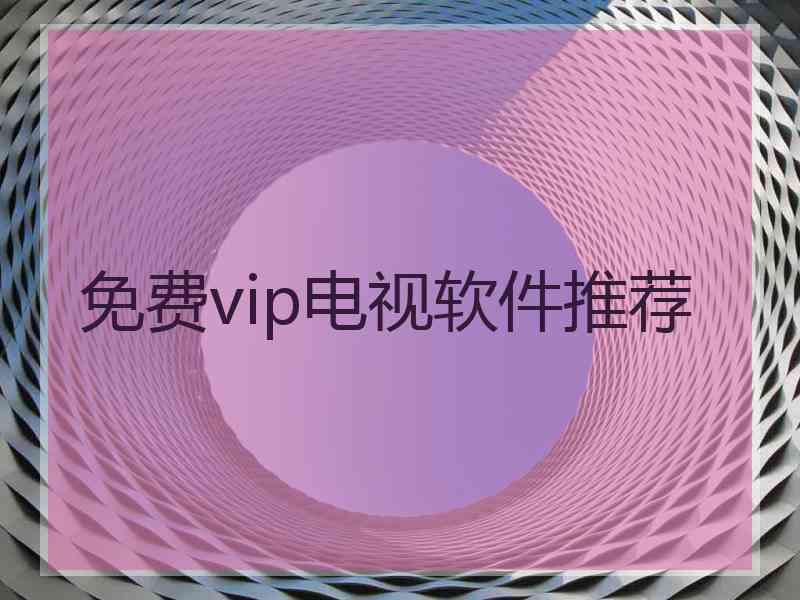 免费vip电视软件推荐