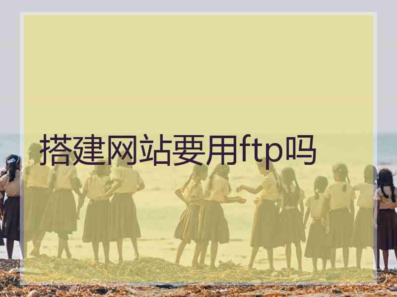 搭建网站要用ftp吗