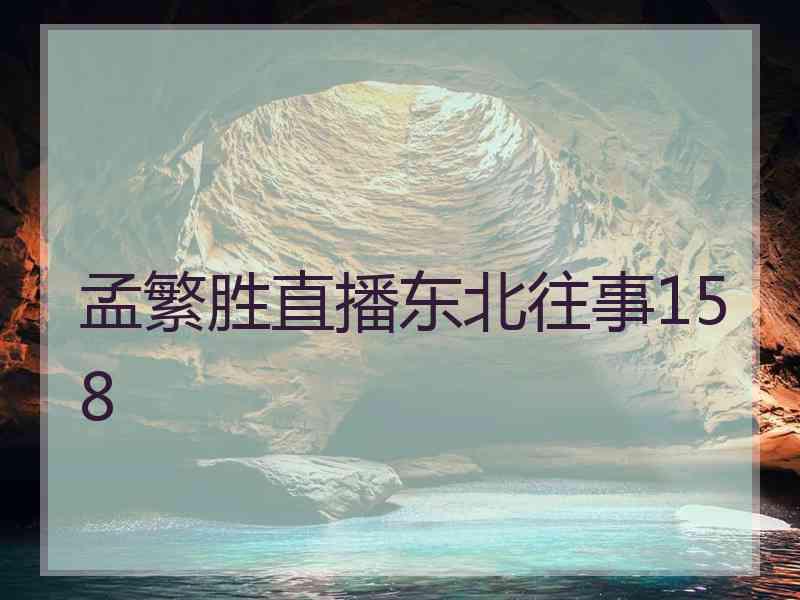 孟繁胜直播东北往事158