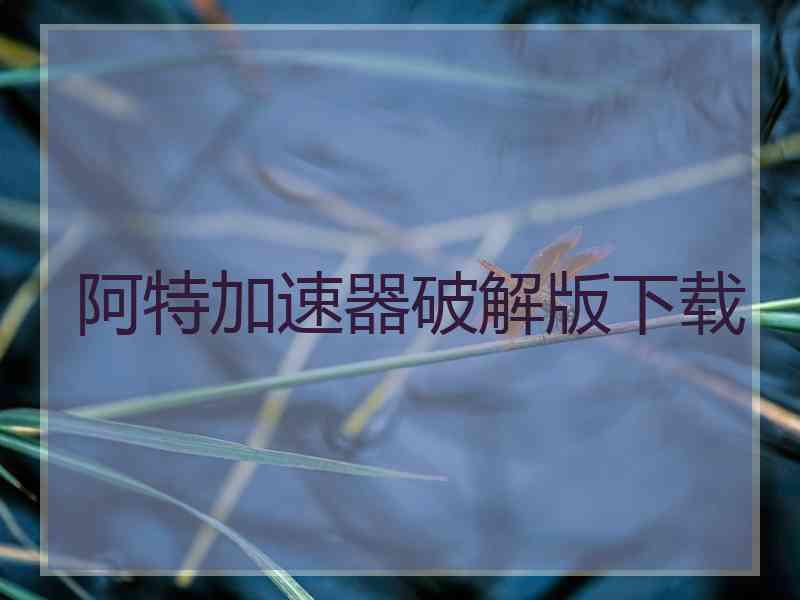 阿特加速器破解版下载