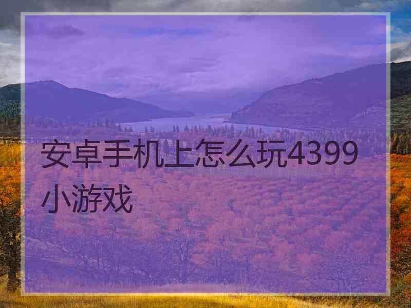 安卓手机上怎么玩4399小游戏