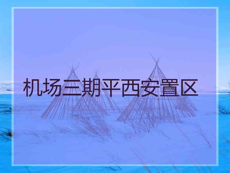 机场三期平西安置区