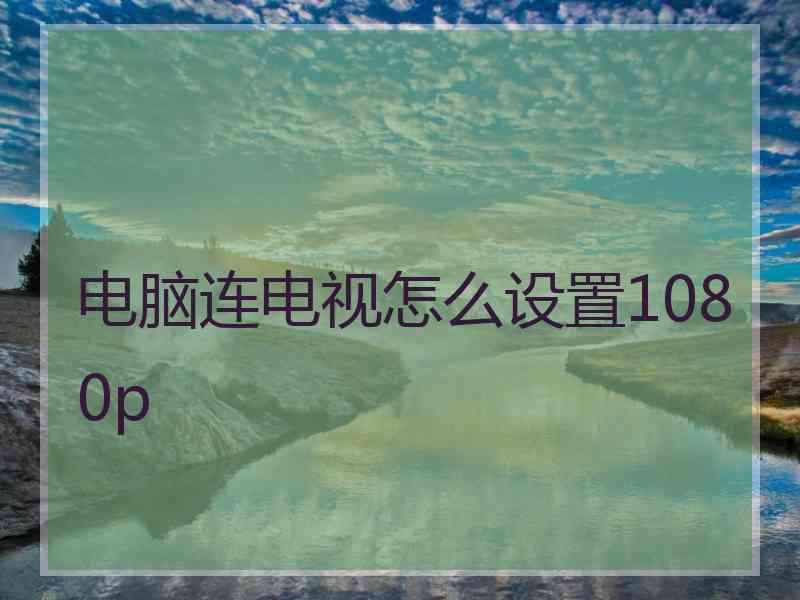 电脑连电视怎么设置1080p