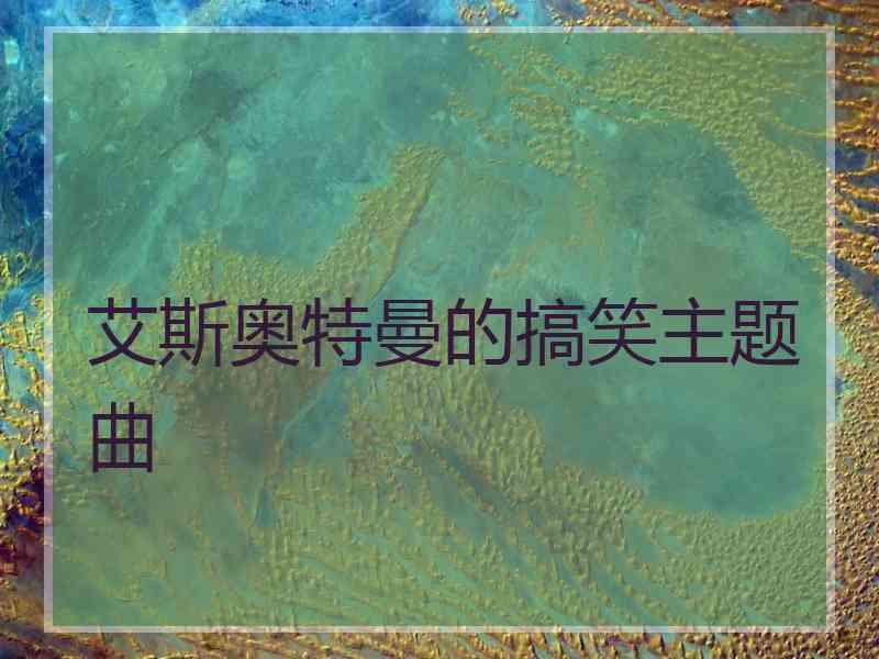 艾斯奥特曼的搞笑主题曲
