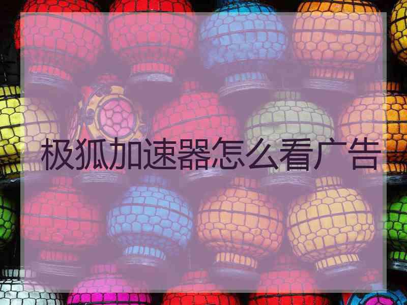 极狐加速器怎么看广告
