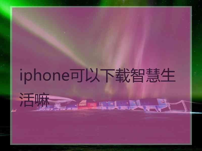 iphone可以下载智慧生活嘛