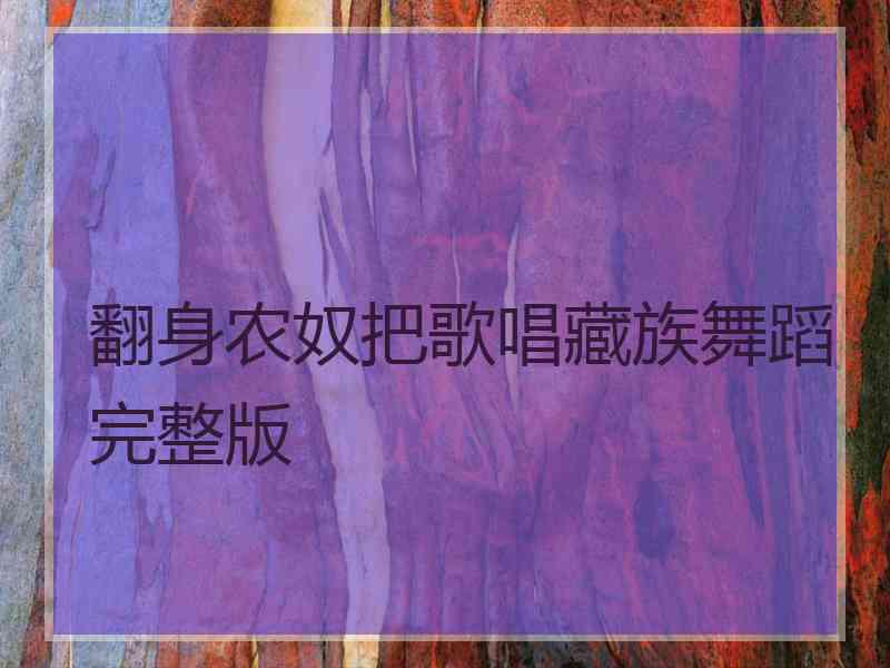 翻身农奴把歌唱藏族舞蹈完整版