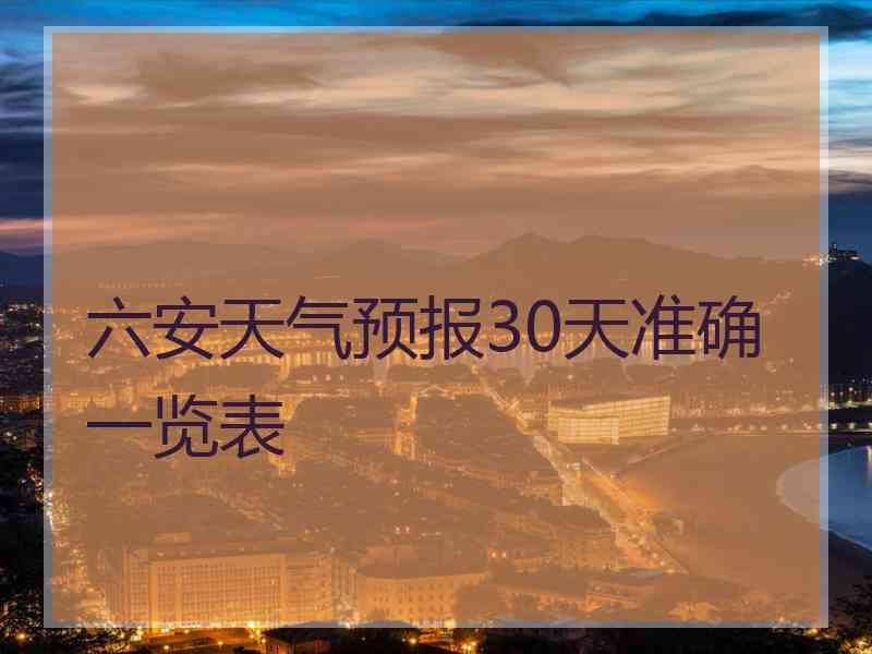 六安天气预报30天准确一览表