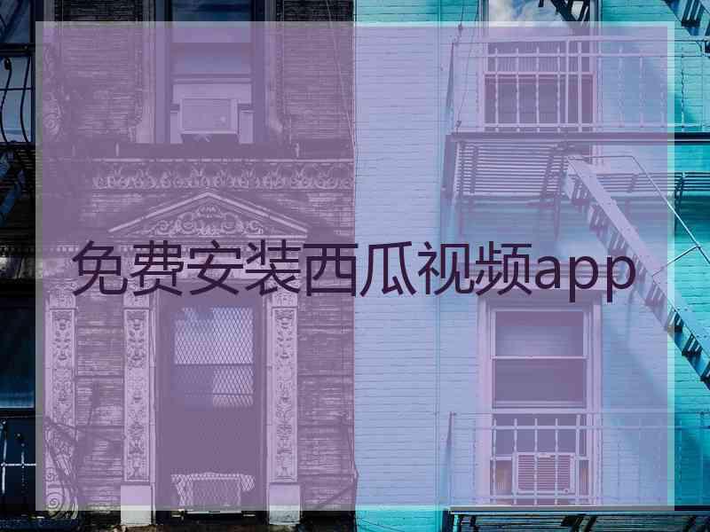 免费安装西瓜视频app