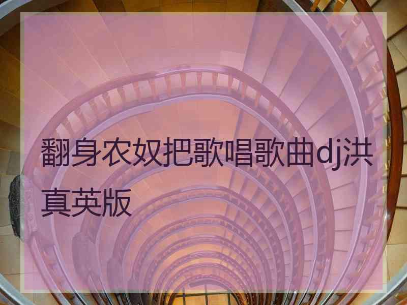 翻身农奴把歌唱歌曲dj洪真英版