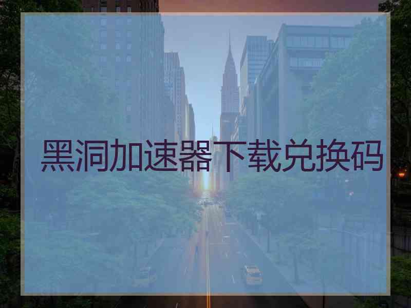 黑洞加速器下载兑换码