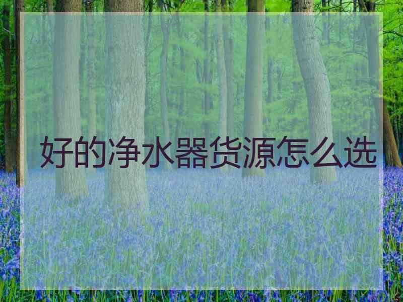 好的净水器货源怎么选