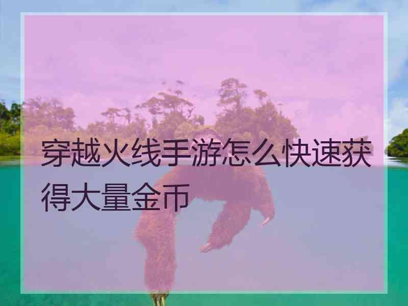 穿越火线手游怎么快速获得大量金币