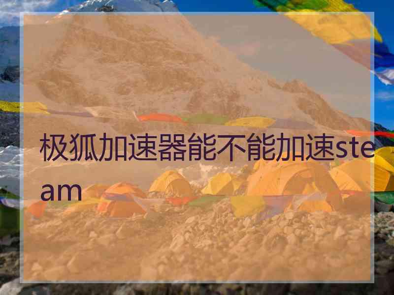 极狐加速器能不能加速steam