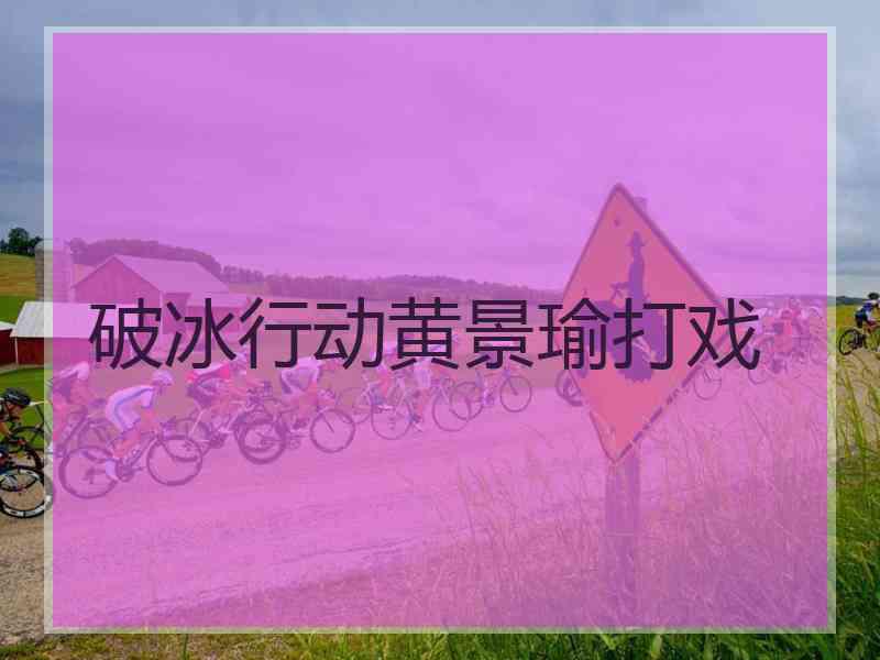 破冰行动黄景瑜打戏