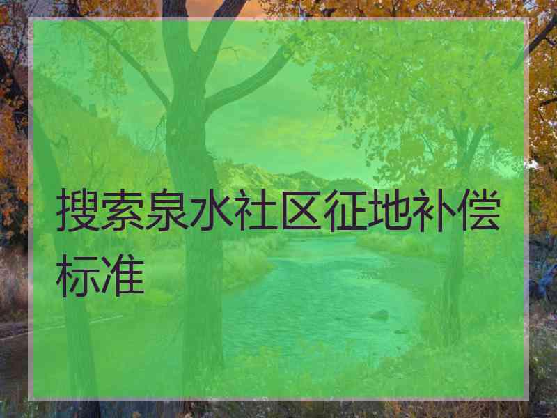 搜索泉水社区征地补偿标准