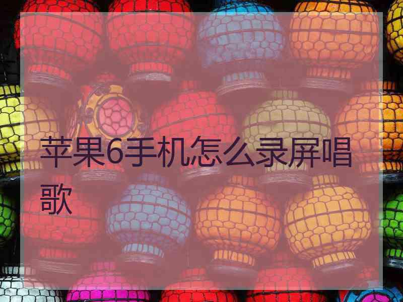 苹果6手机怎么录屏唱歌