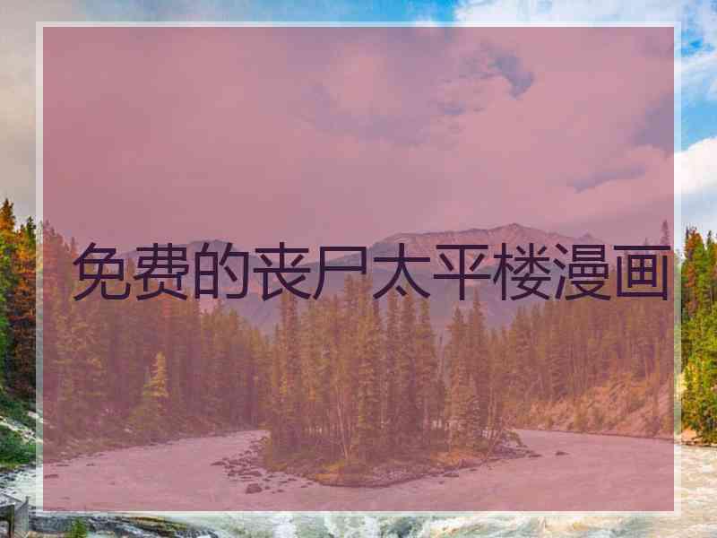 免费的丧尸太平楼漫画