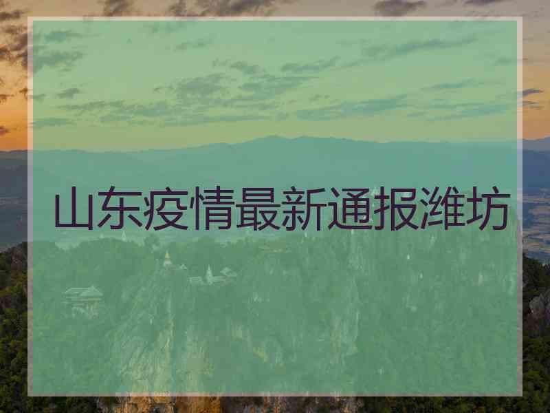 山东疫情最新通报潍坊