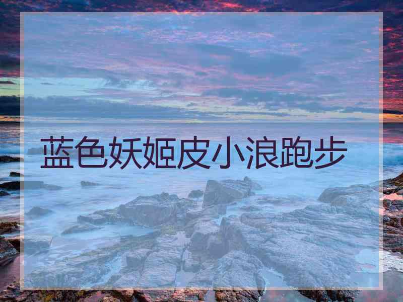 蓝色妖姬皮小浪跑步