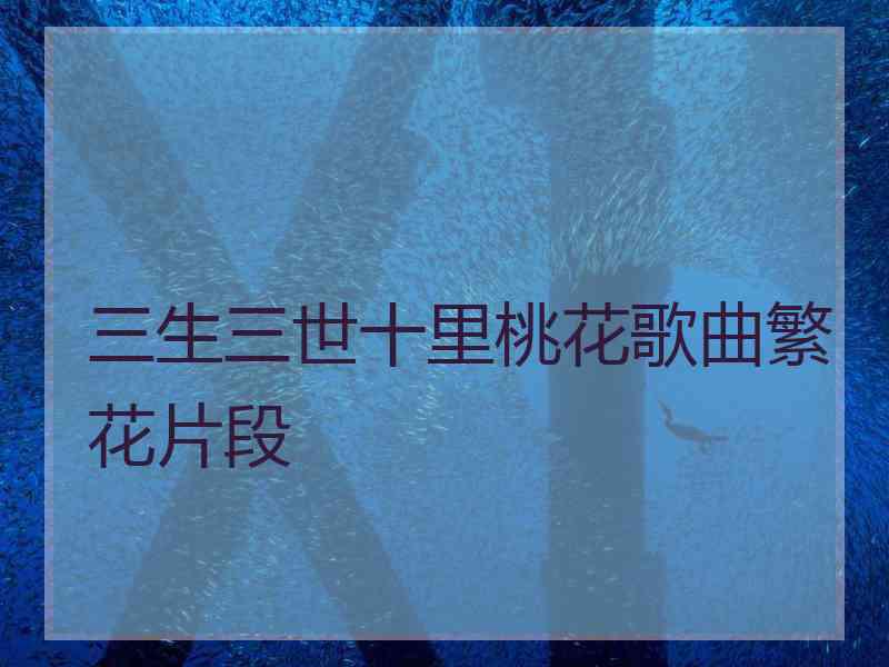 三生三世十里桃花歌曲繁花片段