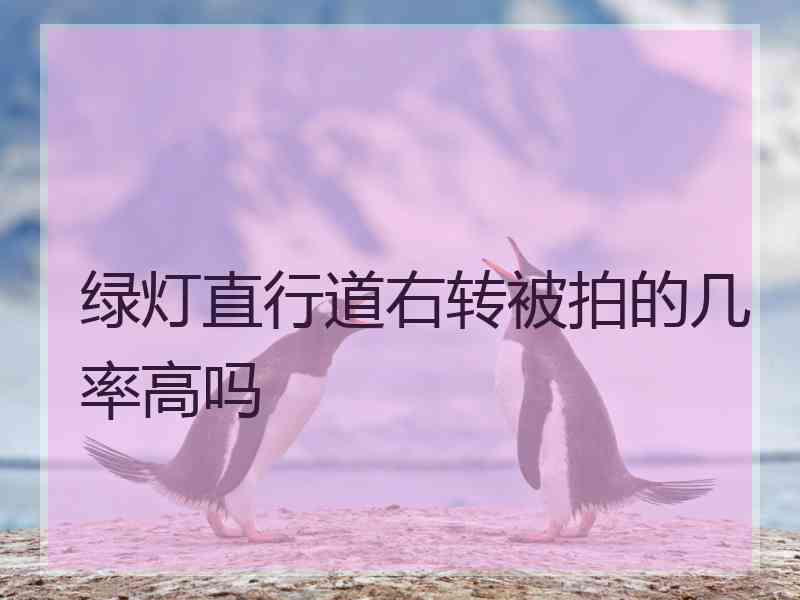 绿灯直行道右转被拍的几率高吗