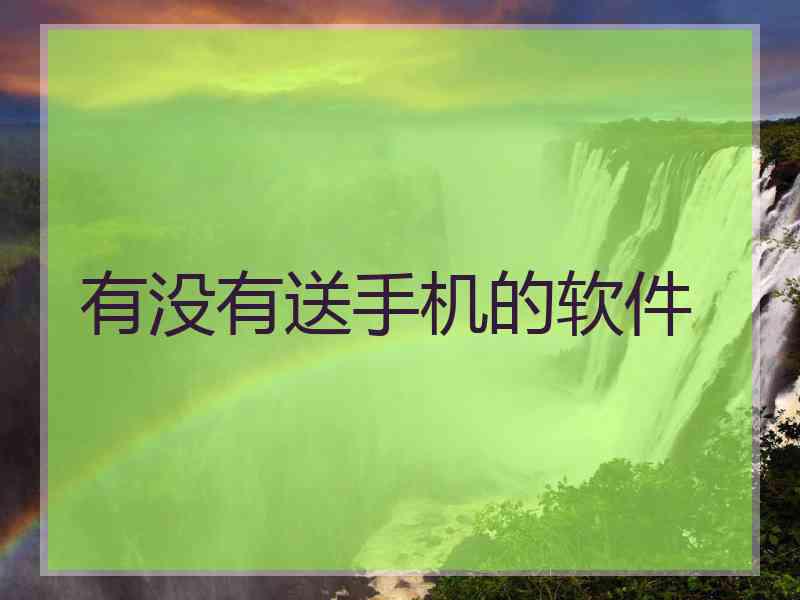 有没有送手机的软件