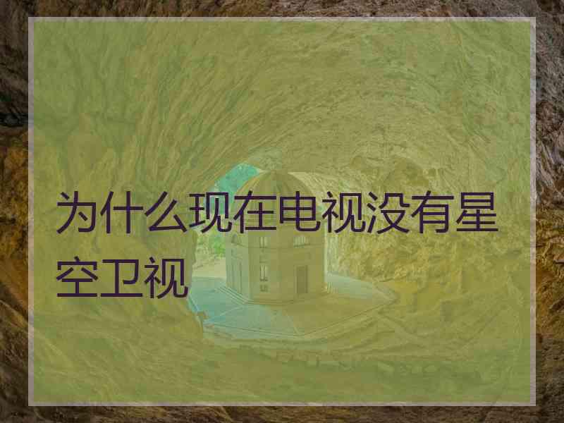 为什么现在电视没有星空卫视