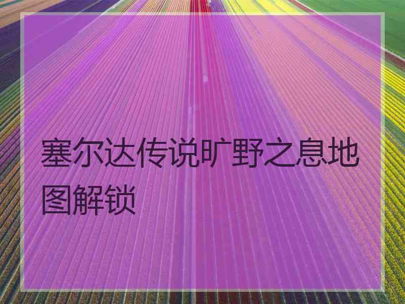 塞尔达传说旷野之息地图解锁