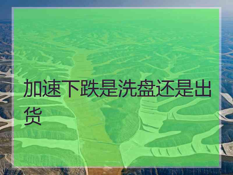 加速下跌是洗盘还是出货
