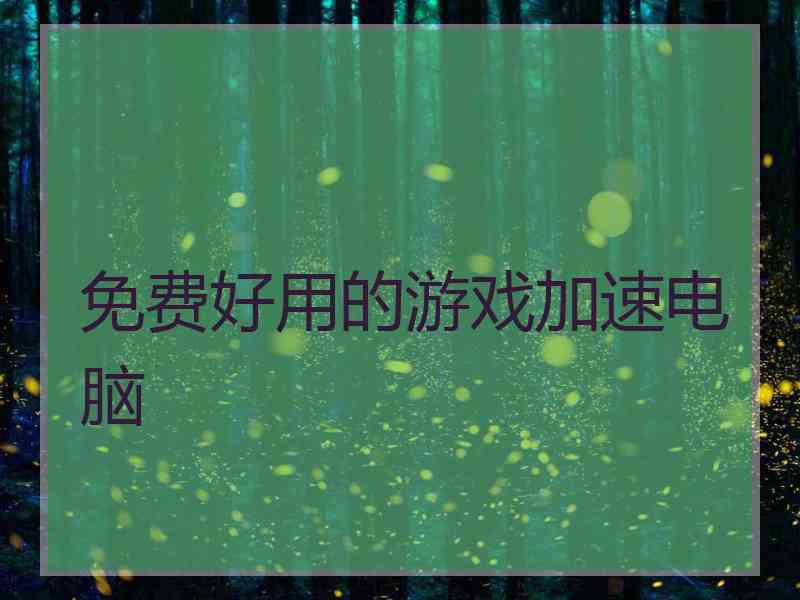 免费好用的游戏加速电脑