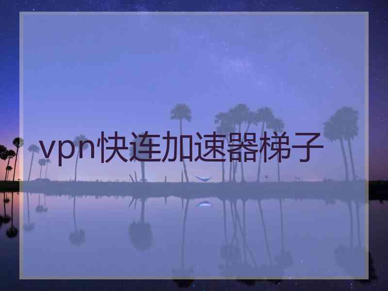 vpn快连加速器梯子