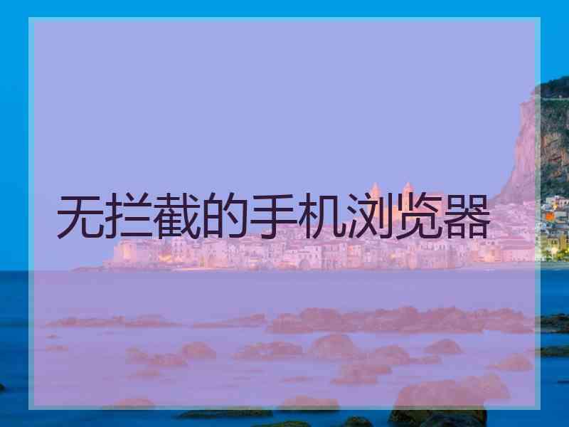 无拦截的手机浏览器